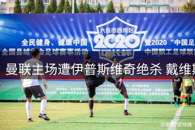 曼联主场遭伊普斯维奇绝杀 戴维斯轻松破门