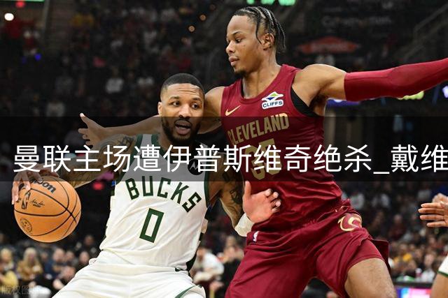 曼联主场遭伊普斯维奇绝杀 戴维斯轻松破门