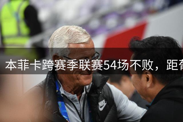 本菲卡跨赛季联赛54场不败，距葡超纪录4场&下下轮战波尔图
