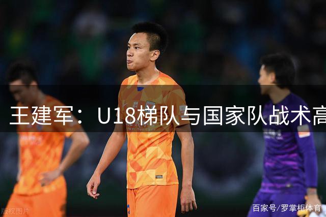 王建军：U18梯队与国家队战术高度统一