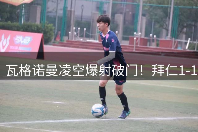 瓦格诺曼凌空爆射破门！拜仁1-1斯图加特！