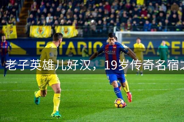 老子英雄儿好汉，19岁传奇名宿之子横空出世，前途无量已成国足希望之星